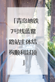 青岛地铁7号线蓝鳌路站主体结构顺利封顶