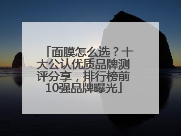 面膜怎么选？十大公认优质品牌测评分享，排行榜前10强品牌曝光