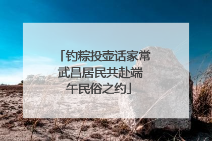 钓粽投壶话家常 武昌居民共赴端午民俗之约