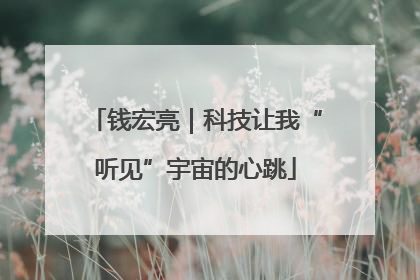 钱宏亮｜科技让我“听见”宇宙的心跳