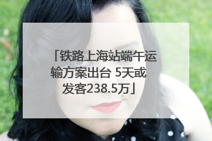 铁路上海站端午运输方案出台 5天或发客238.5万