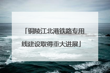 铜陵江北港铁路专用线建设取得重大进展
