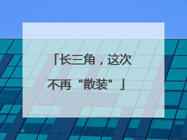 长三角，这次不再“散装”