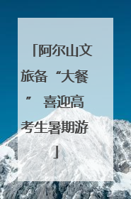 阿尔山文旅备“大餐” 喜迎高考生暑期游