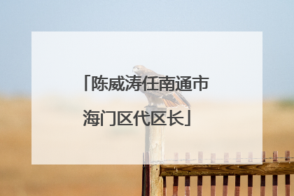 陈威涛任南通市海门区代区长