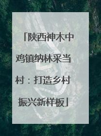 陕西神木中鸡镇纳林采当村：打造乡村振兴新样板