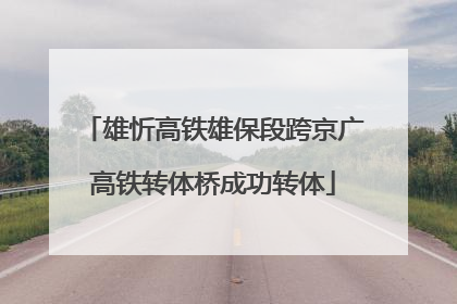 雄忻高铁雄保段跨京广高铁转体桥成功转体