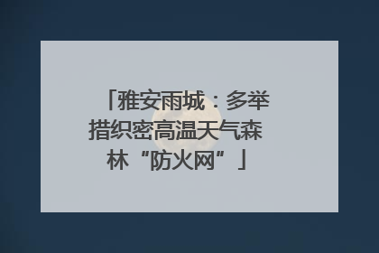 雅安雨城：多举措织密高温天气森林“防火网”
