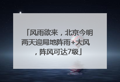 风雨欲来，北京今明两天迎局地阵雨+大风，阵风可达7级