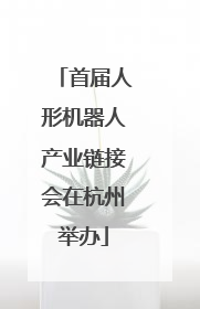 首届人形机器人产业链接会在杭州举办