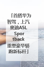 首搭华为智驾，上汽奥迪A5L Sportback重塑豪华轿跑新标杆