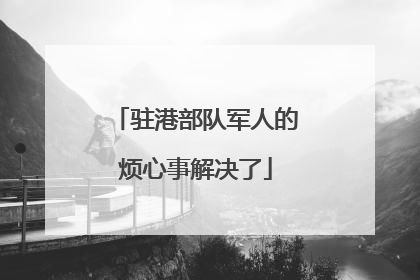 驻港部队军人的烦心事解决了