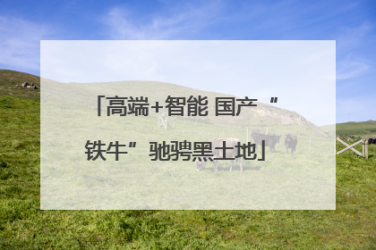 高端+智能 国产“铁牛”驰骋黑土地