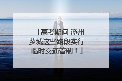 高考期间 漳州芗城这些路段实行临时交通管制！