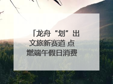龙舟“划”出文旅新赛道 点燃端午假日消费｜新经济观察