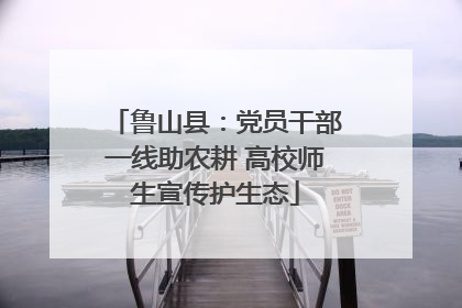 鲁山县：党员干部一线助农耕 高校师生宣传护生态
