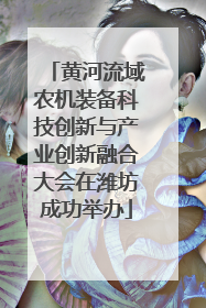 黄河流域农机装备科技创新与产业创新融合大会在潍坊成功举办