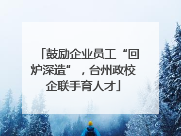 鼓励企业员工“回炉深造”，台州政校企联手育人才