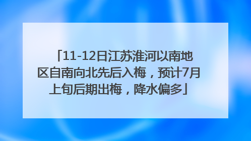 11-12日江苏淮河以南地区自南向北先后入梅，预计7月上旬后期出梅，降水偏多