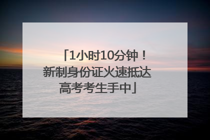 1小时10分钟！新制身份证火速抵达高考考生手中