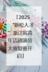 2025“新松人才”浙江省青年话剧演员大赛复赛开启