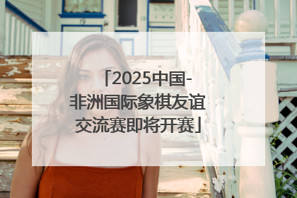 2025中国-非洲国际象棋友谊交流赛即将开赛