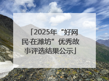 2025年“好网民·在潍坊”优秀故事评选结果公示