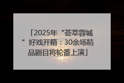 2025年“荟萃蓉城”好戏开箱：30余场精品剧目将轮番上演