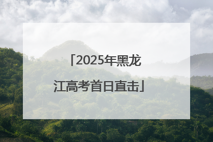 2025年黑龙江高考首日直击