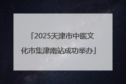 2025天津市中医文化市集津南站成功举办