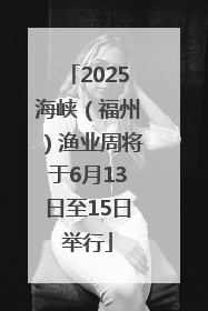 2025海峡（福州）渔业周将于6月13日至15日举行