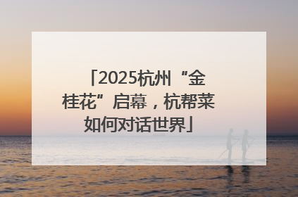 2025杭州“金桂花”启幕，杭帮菜如何对话世界