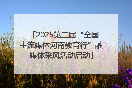 2025第三届“全国主流媒体河南教育行”融媒体采风活动启动