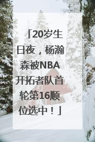 20岁生日夜，杨瀚森被NBA开拓者队首轮第16顺位选中！