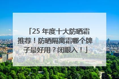 25 年度十大防晒霜推荐！防晒隔离霜哪个牌子最好用？闭眼入！