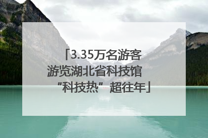 3.35万名游客游览湖北省科技馆 “科技热”超往年