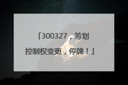 300327，筹划控制权变更，停牌！