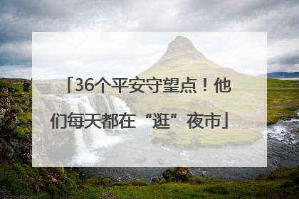 36个平安守望点！他们每天都在“逛”夜市