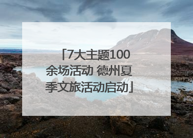 7大主题100余场活动 德州夏季文旅活动启动