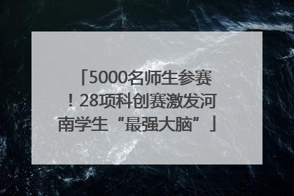 5000名师生参赛！28项科创赛激发河南学生“最强大脑”