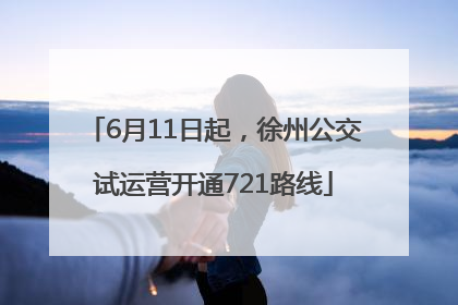 6月11日起，徐州公交试运营开通721路线