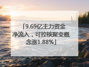 9.69亿主力资金净流入，可控核聚变概念涨1.88%