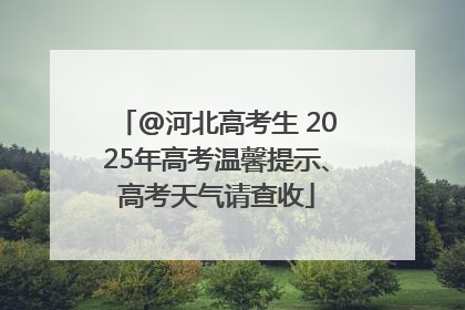 @河北高考生 2025年高考温馨提示、高考天气请查收