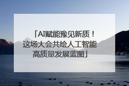 AI赋能豫见新质！这场大会共绘人工智能高质量发展蓝图