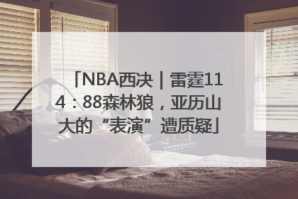 NBA西决｜雷霆114：88森林狼，亚历山大的“表演”遭质疑