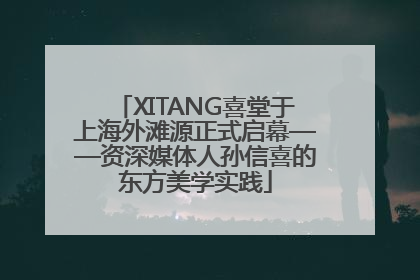 XITANG喜堂于上海外滩源正式启幕——资深媒体人孙信喜的东方美学实践
