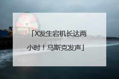 X发生宕机长达两小时！马斯克发声